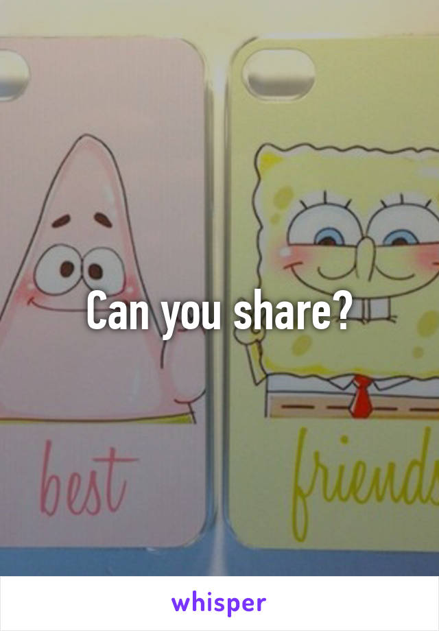Can you share?