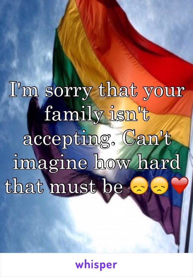I'm sorry that your family isn't accepting. Can't imagine how hard that must be 😞😞❤️
