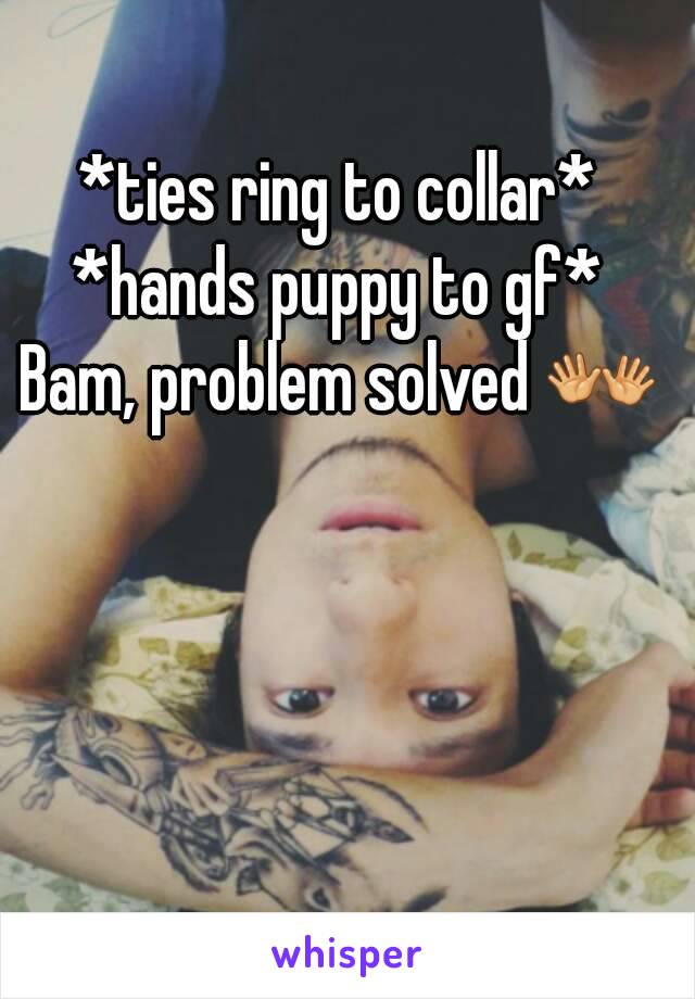 *ties ring to collar*
*hands puppy to gf*
Bam, problem solved 👐
