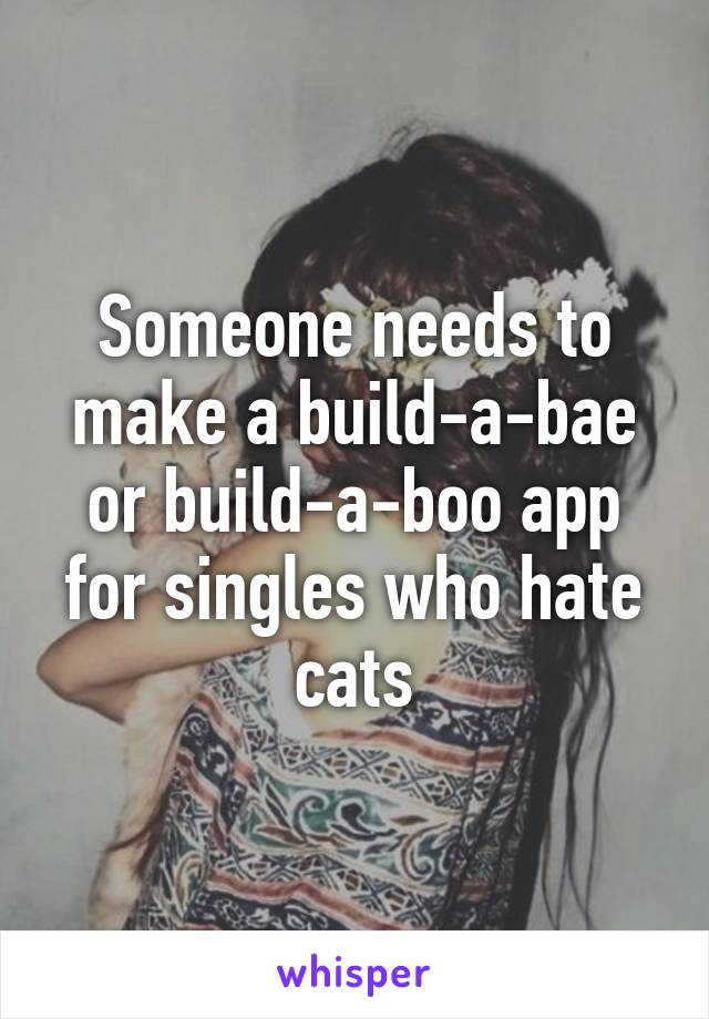 Someone needs to make a build-a-bae or build-a-boo app for singles who hate cats