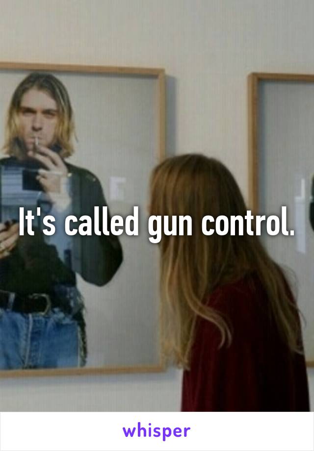 It's called gun control.