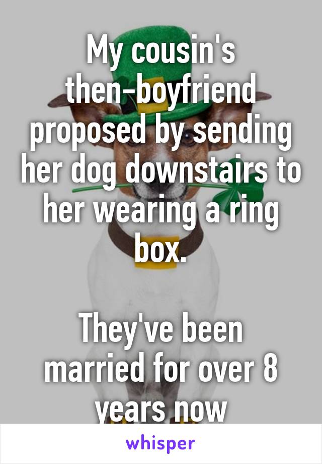 My cousin's then-boyfriend proposed by sending her dog downstairs to her wearing a ring box.

They've been married for over 8 years now