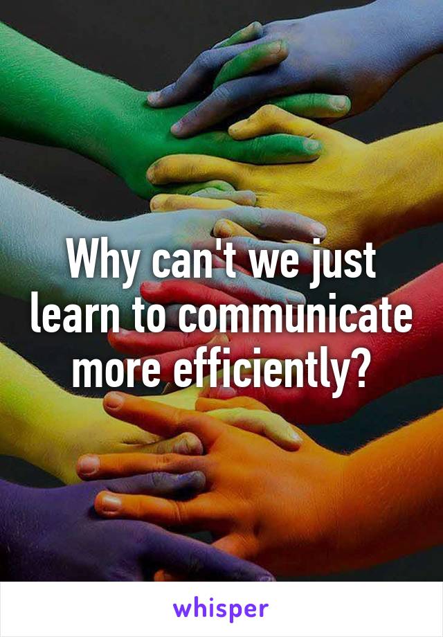 Why can't we just learn to communicate more efficiently?