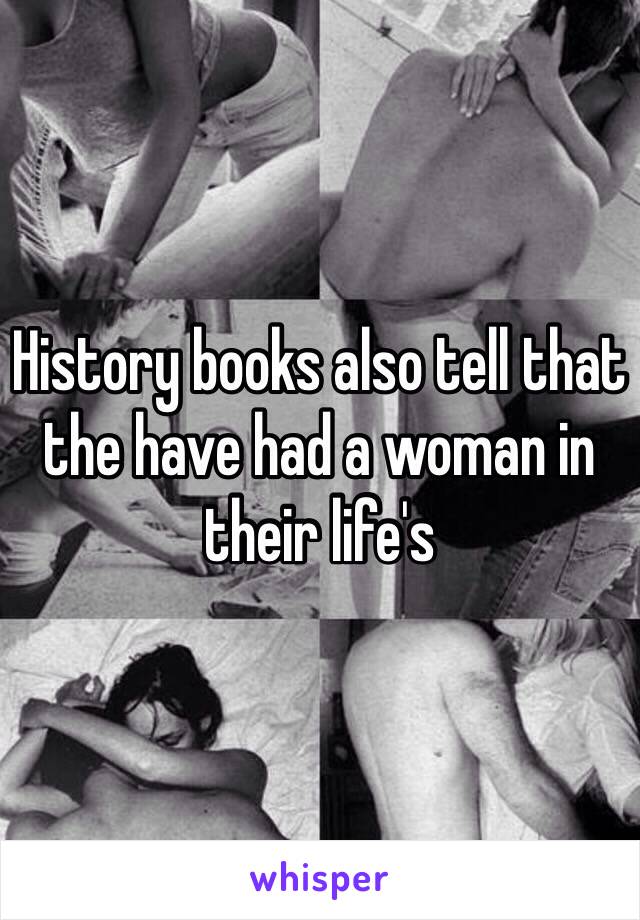 History books also tell that the have had a woman in their life's 