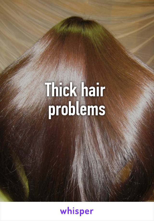 Thick hair 
problems
