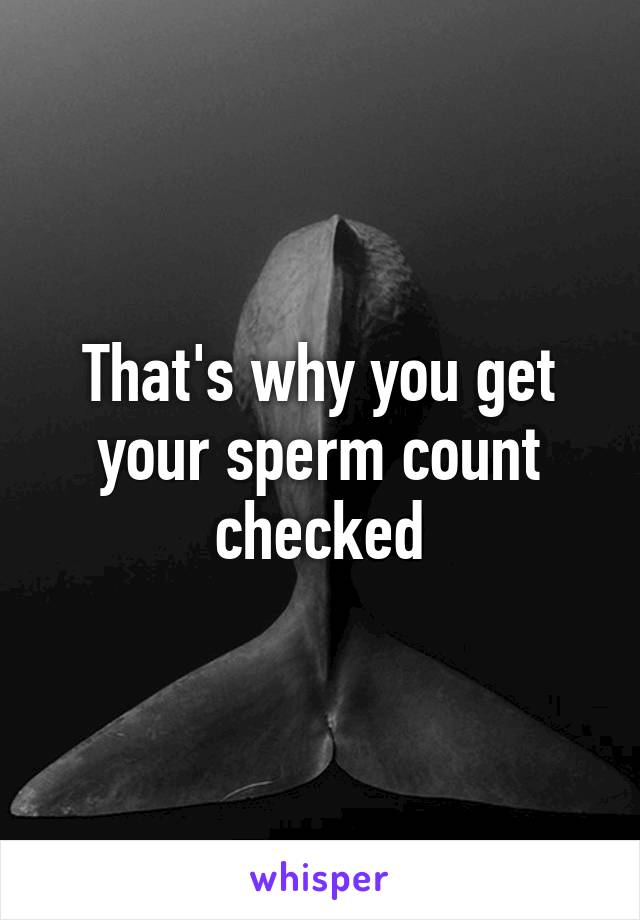 That's why you get your sperm count checked