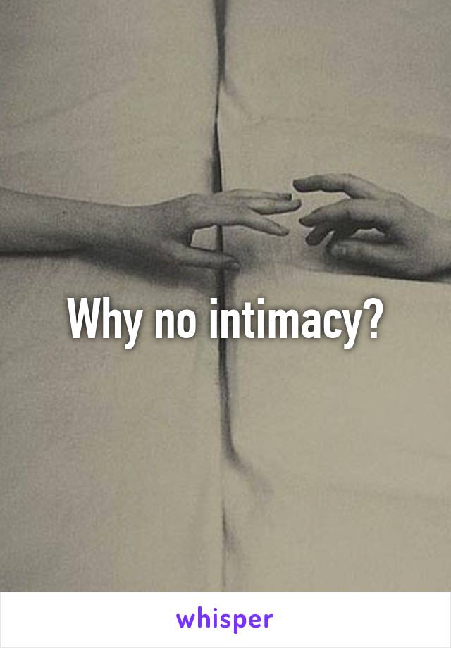 Why no intimacy?