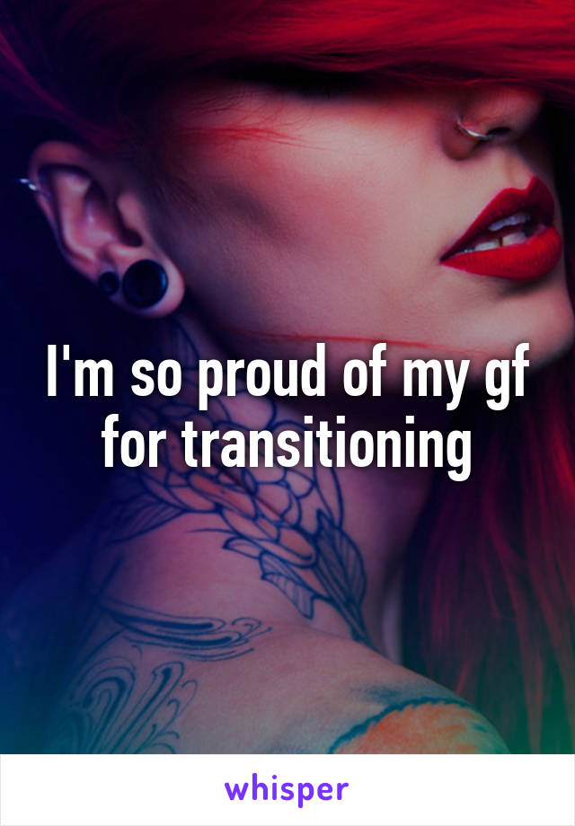 I'm so proud of my gf for transitioning