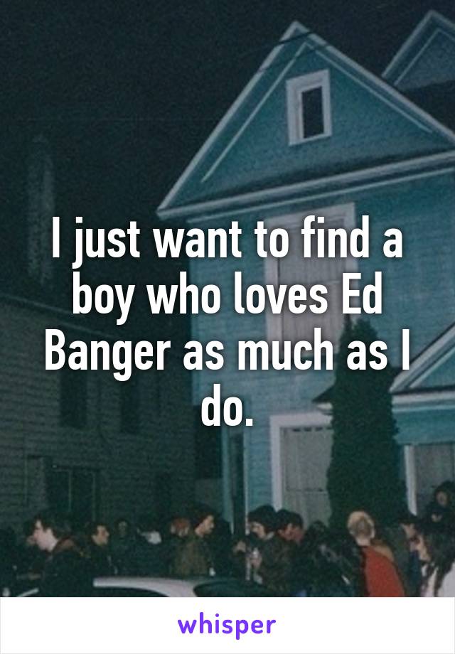 I just want to find a boy who loves Ed Banger as much as I do.