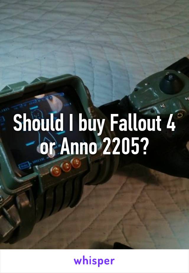Should I buy Fallout 4 or Anno 2205?