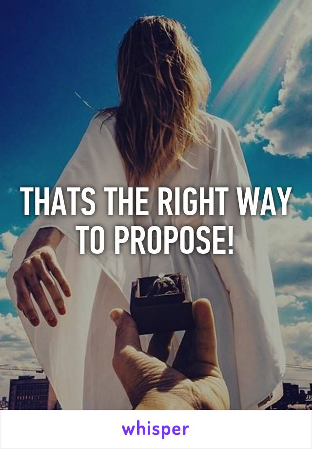 THATS THE RIGHT WAY TO PROPOSE!