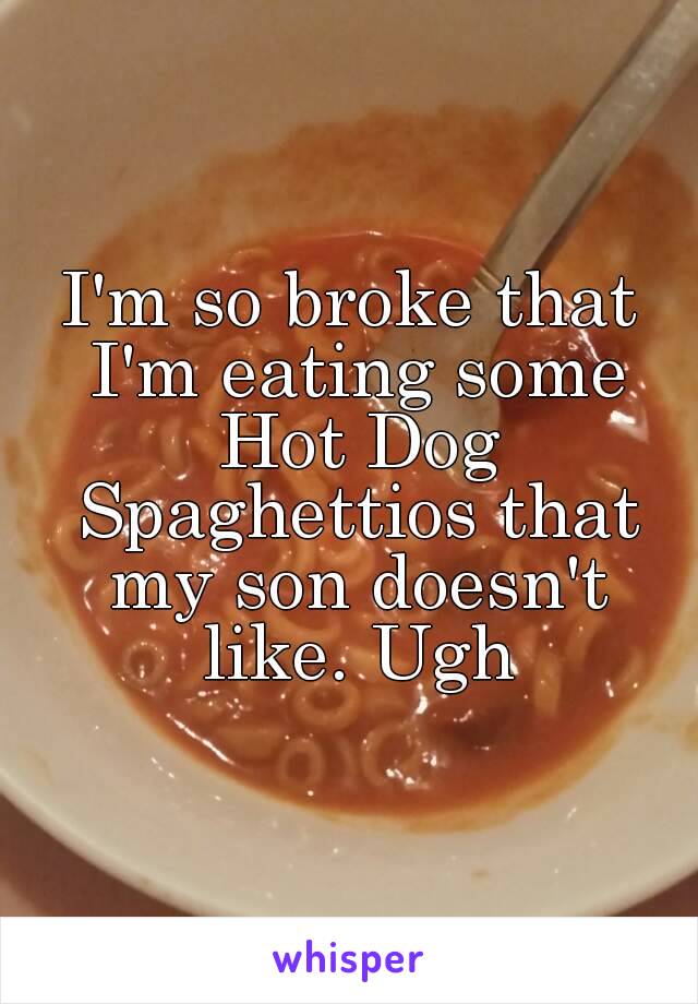 I'm so broke that I'm eating some Hot Dog Spaghettios that my son doesn't like. Ugh