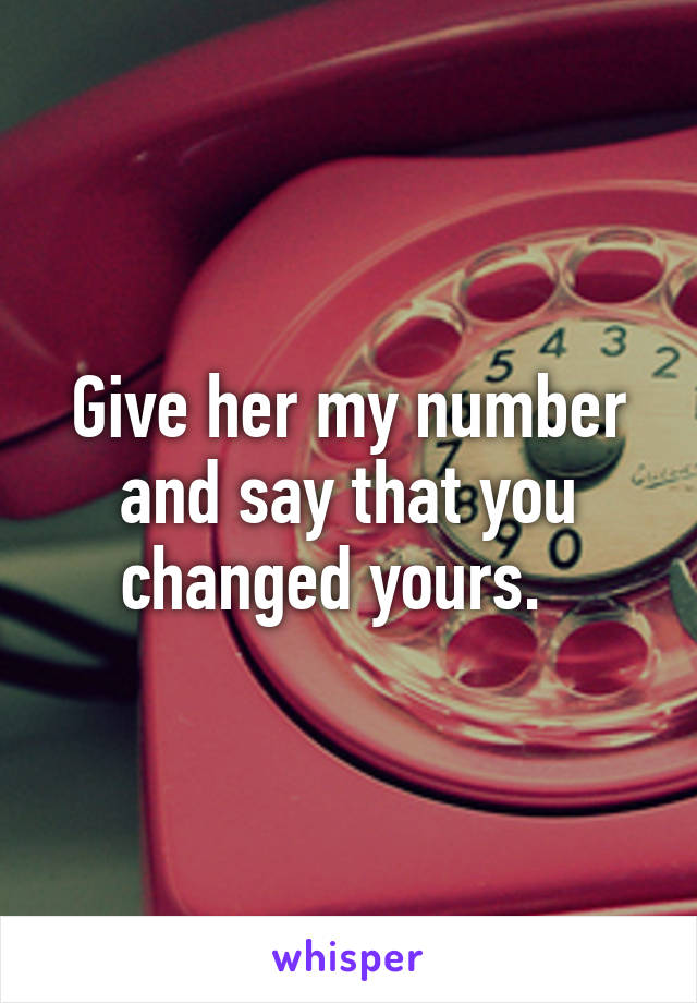 Give her my number and say that you changed yours.  