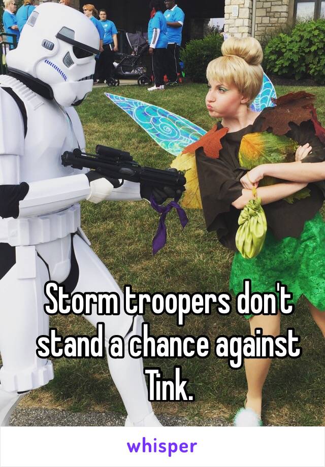 Storm troopers don't stand a chance against Tink. 

