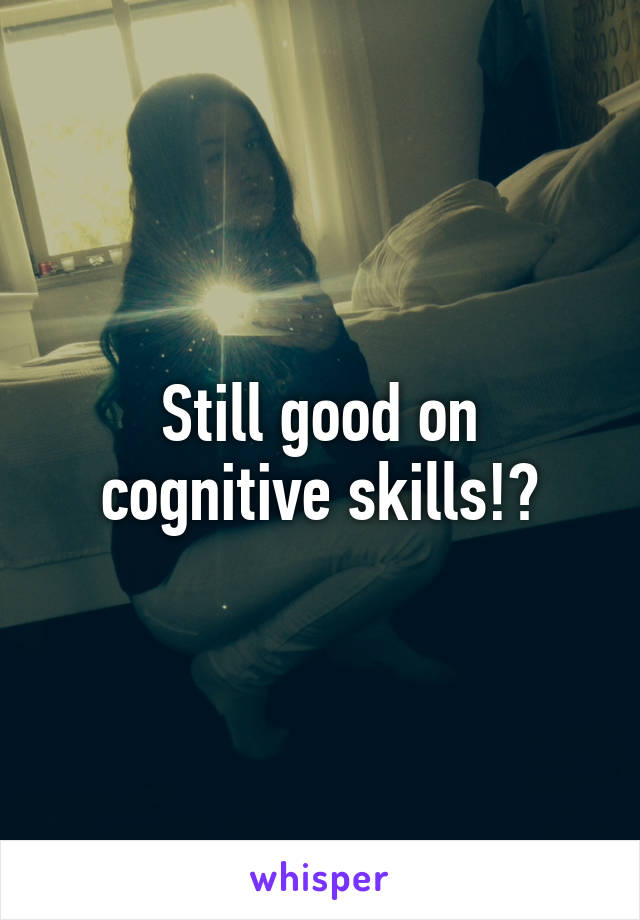 Still good on cognitive skills!?