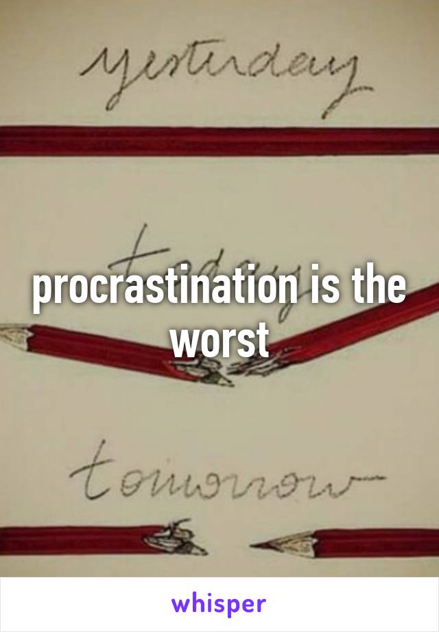procrastination is the worst