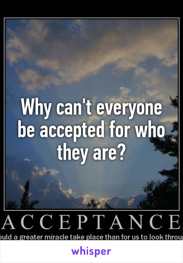 Why can't everyone be accepted for who they are?