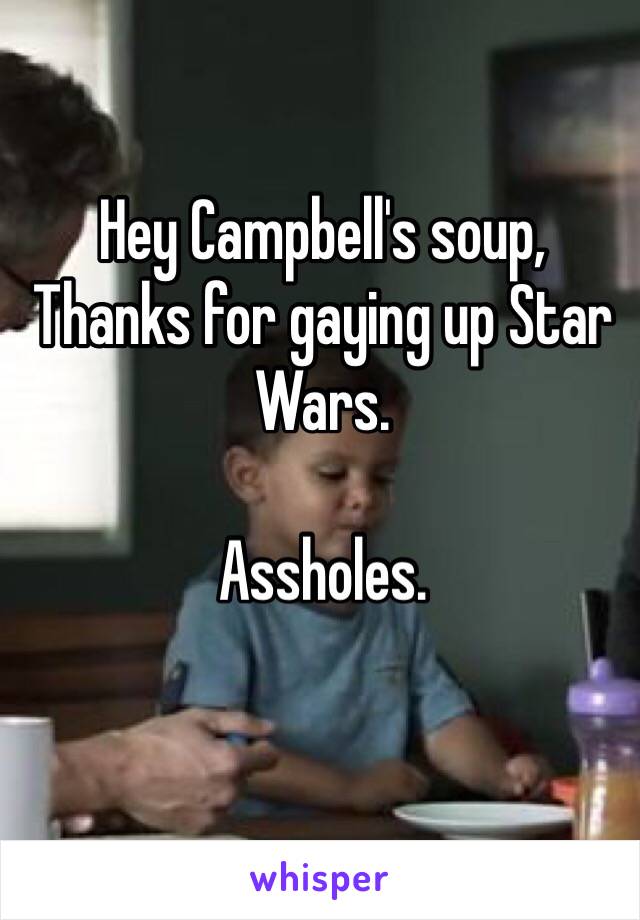 Hey Campbell's soup,
Thanks for gaying up Star Wars. 

Assholes.