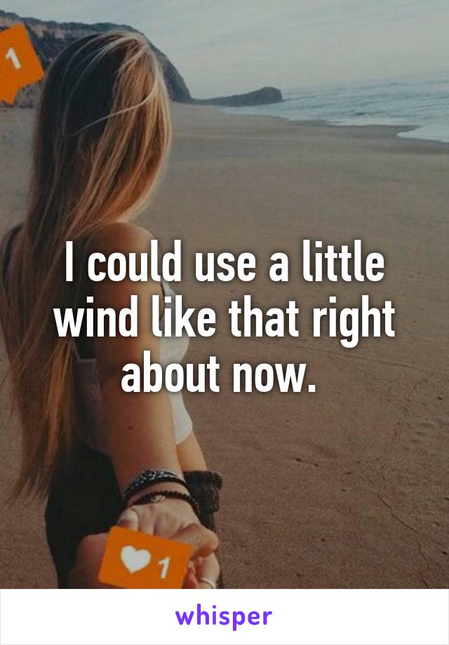 I could use a little wind like that right about now. 