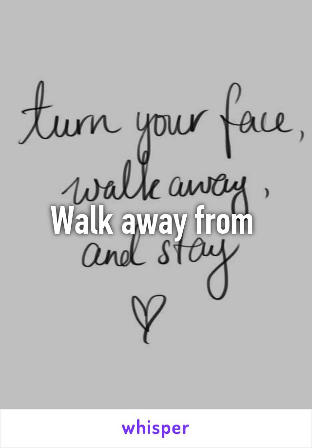 Walk away from 