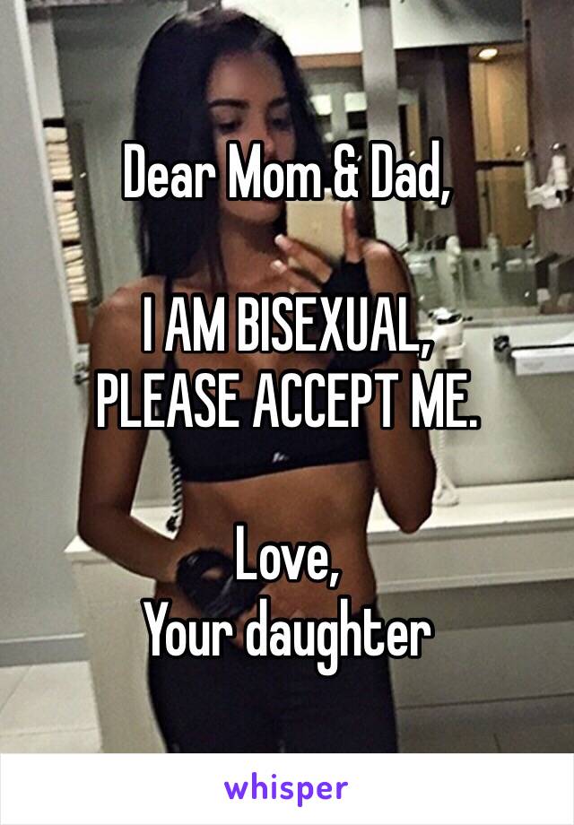 Dear Mom & Dad,

I AM BISEXUAL,
PLEASE ACCEPT ME.

Love, 
Your daughter 