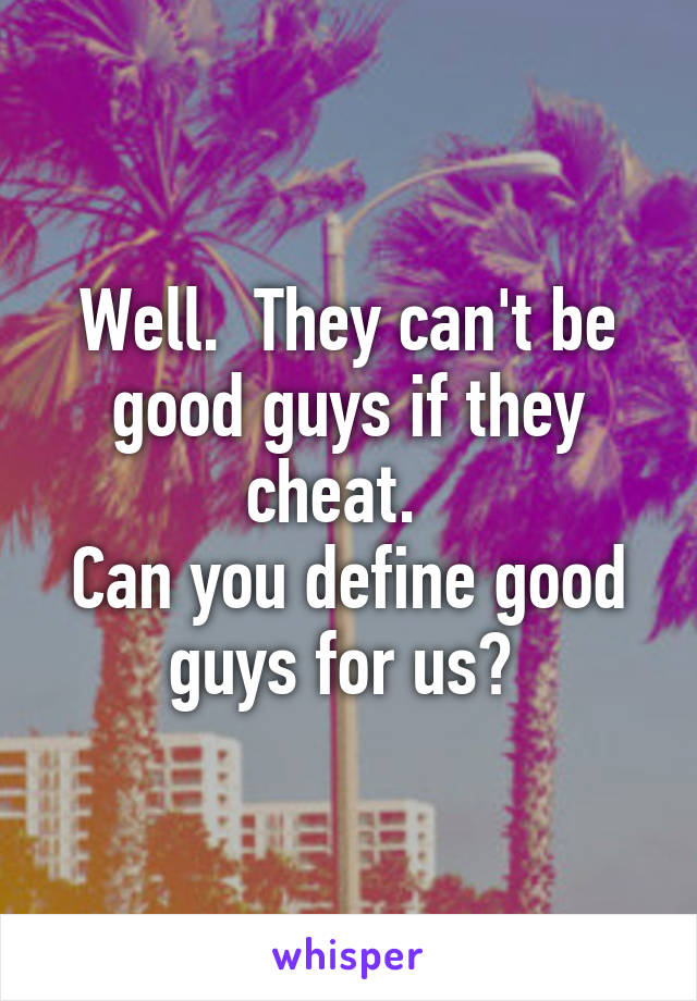 Well.  They can't be good guys if they cheat.  
Can you define good guys for us? 