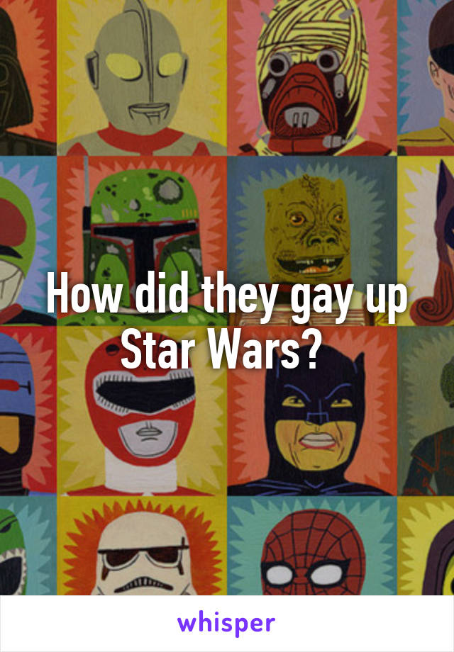 How did they gay up Star Wars? 
