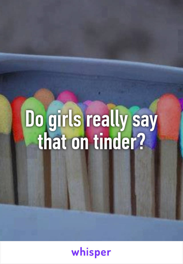 Do girls really say that on tinder?