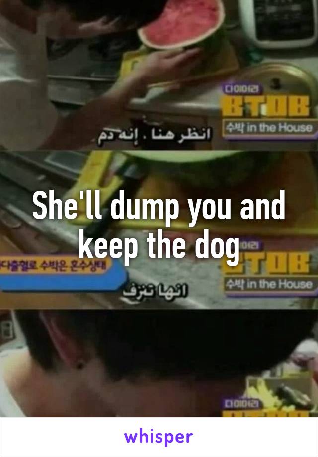 She'll dump you and keep the dog