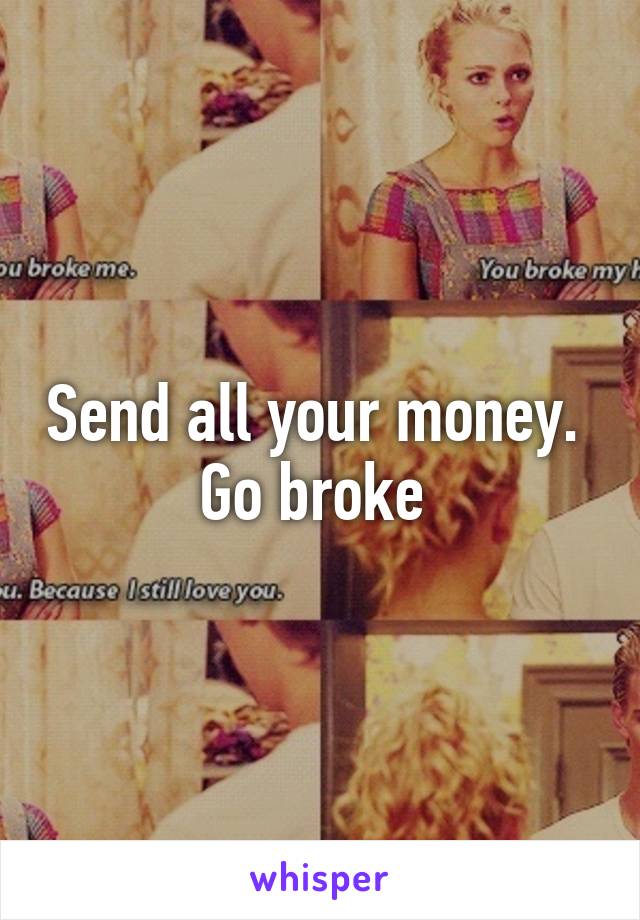 Send all your money.  Go broke 