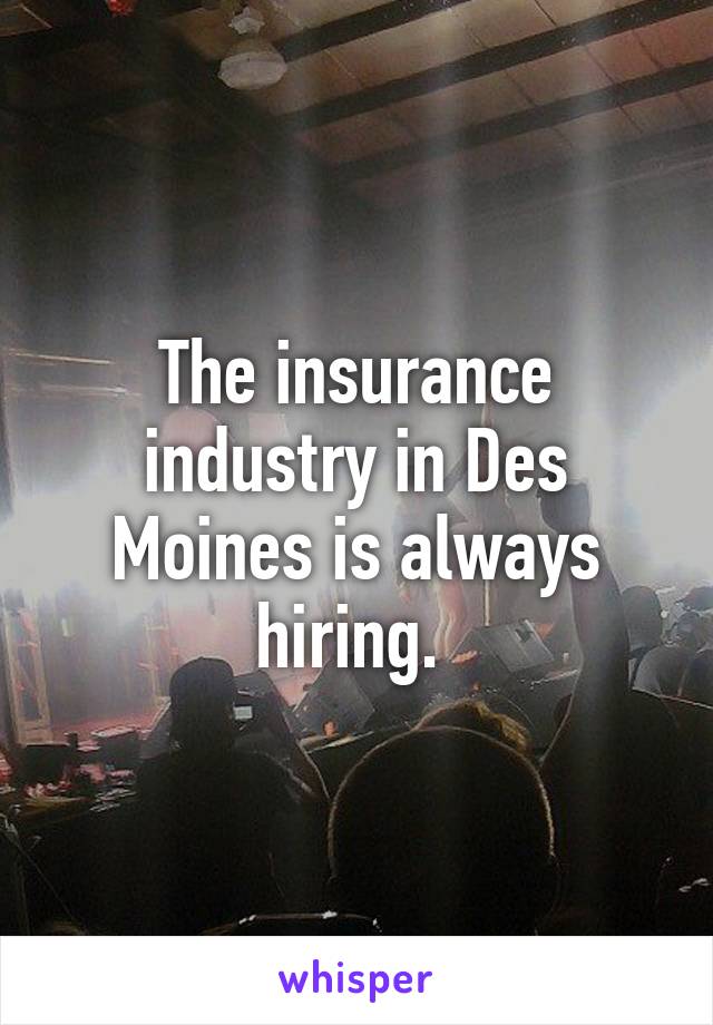 The insurance industry in Des Moines is always hiring. 