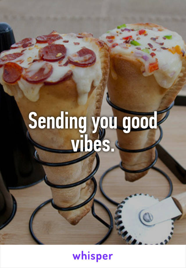 Sending you good vibes.