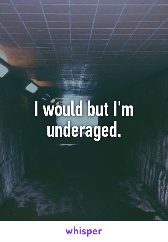I would but I'm underaged.
