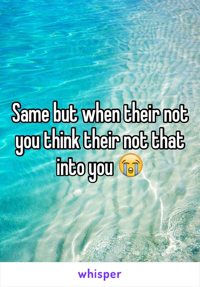 Same but when their not you think their not that into you 😭