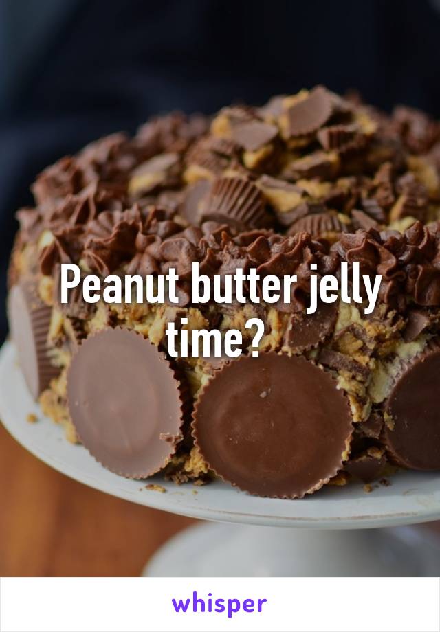 Peanut butter jelly time? 