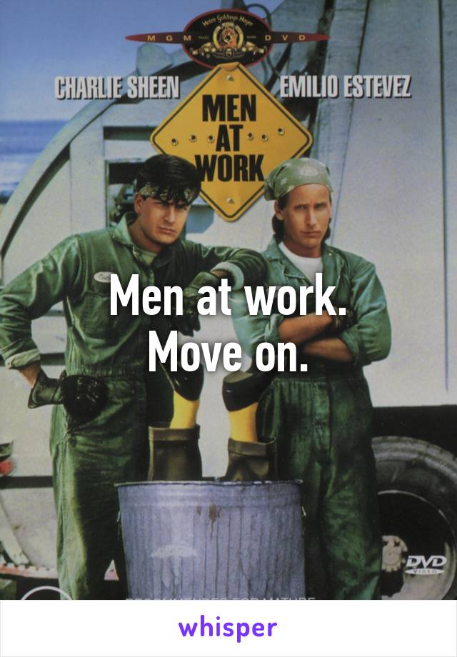 Men at work.
Move on.
