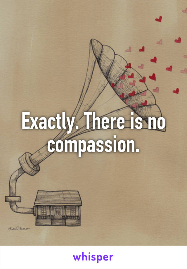 Exactly. There is no compassion.