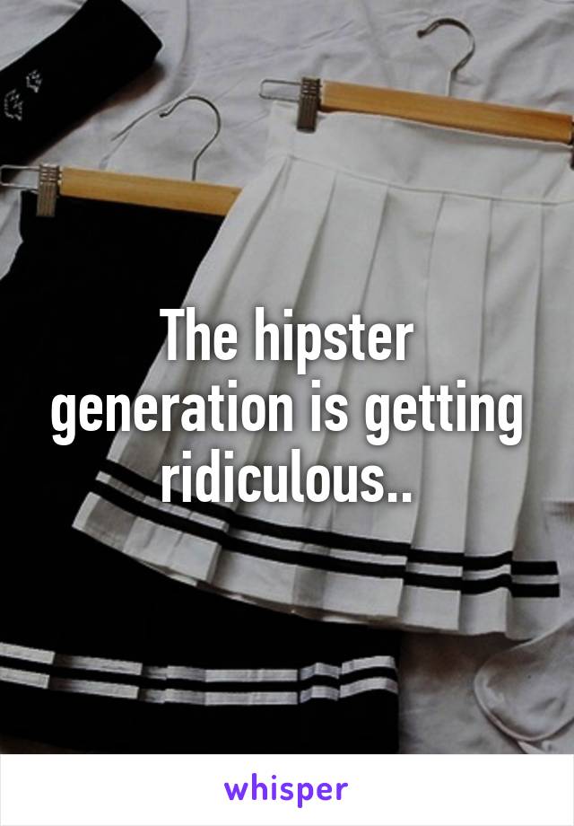 The hipster generation is getting ridiculous..