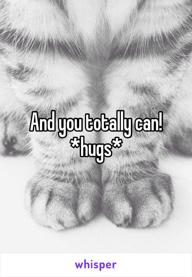And you totally can! *hugs*