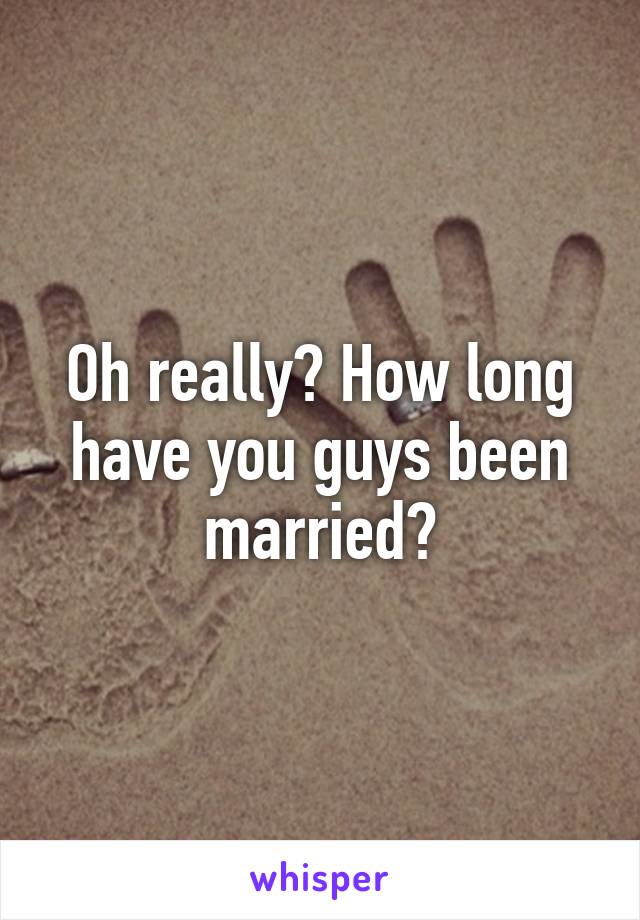 Oh really? How long have you guys been married?