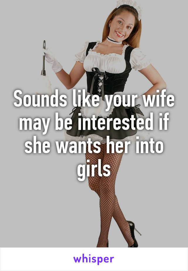 Sounds like your wife may be interested if she wants her into girls