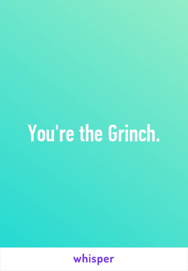 You're the Grinch.