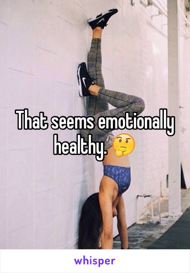 That seems emotionally healthy. 🤔