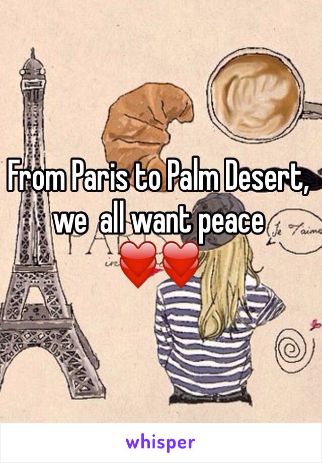 From Paris to Palm Desert, we  all want peace
❤️❤️