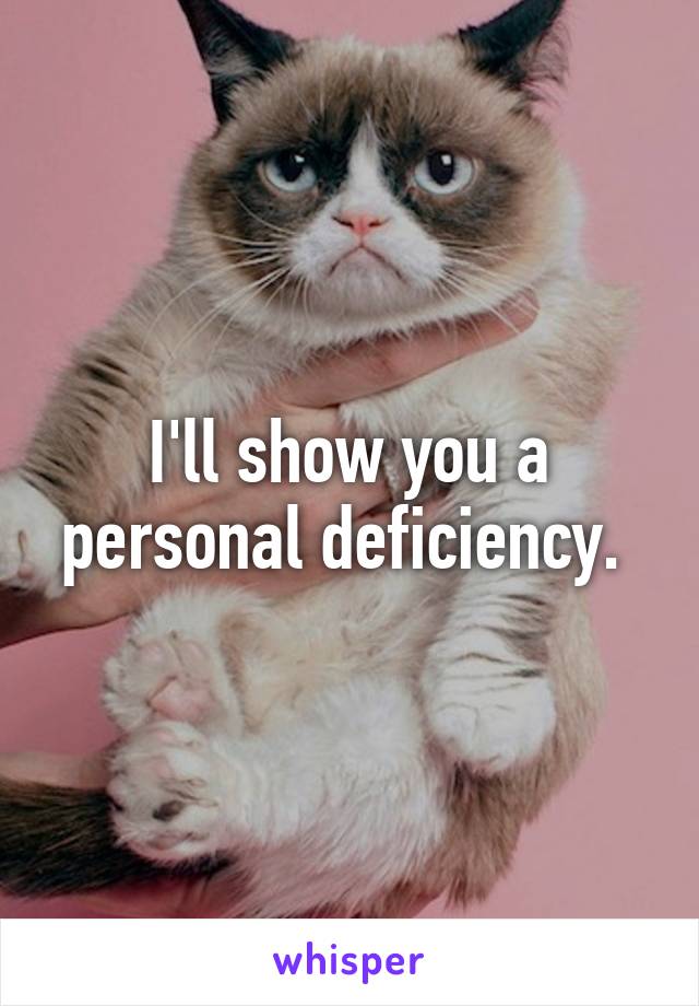 I'll show you a personal deficiency. 