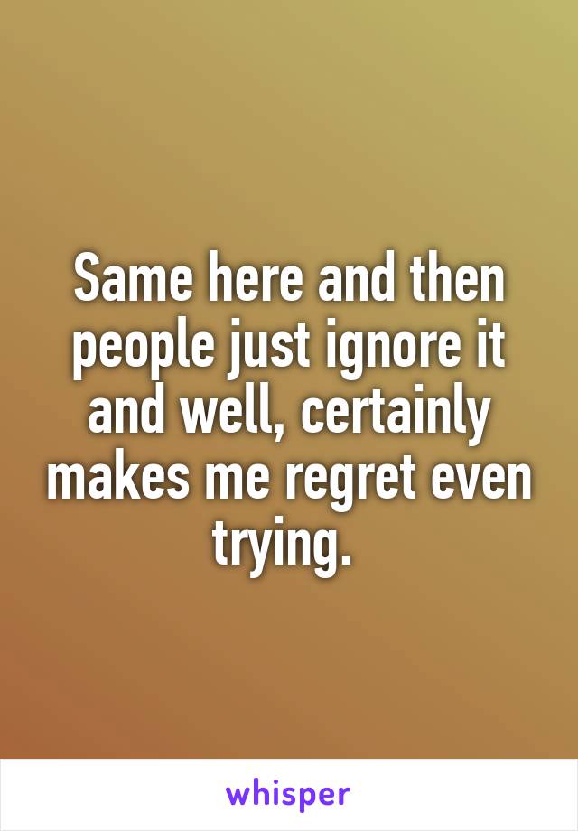 Same here and then people just ignore it and well, certainly makes me regret even trying. 