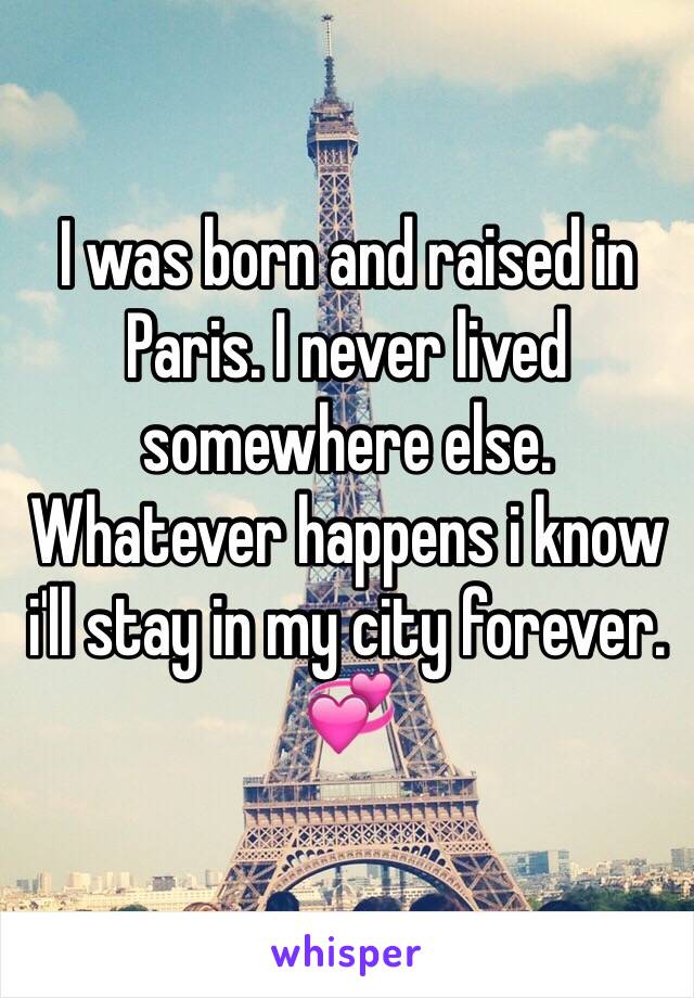 I was born and raised in Paris. I never lived somewhere else. Whatever happens i know i'll stay in my city forever. 💞