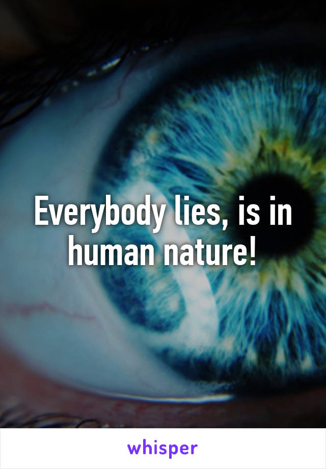 Everybody lies, is in human nature!