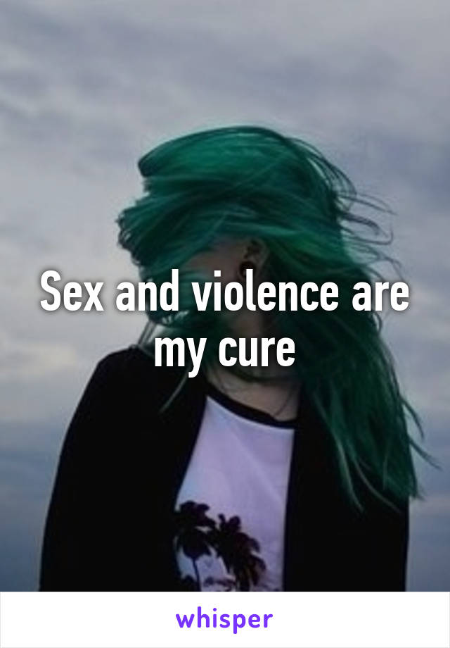 Sex and violence are my cure