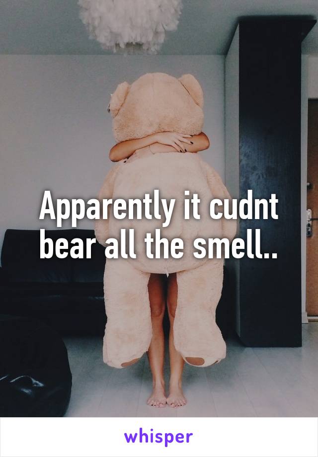 Apparently it cudnt bear all the smell..